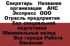 Секретарь › Название организации ­ АНС Экспресс, ООО › Отрасль предприятия ­ Без специальной подготовки › Минимальный оклад ­ 35 000 - Все города Работа » Вакансии   . Башкортостан респ.,Караидельский р-н